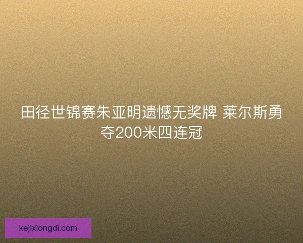 田径世锦赛朱亚明遗憾无奖牌 莱尔斯勇夺200米四连冠
