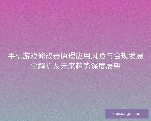 手机游戏修改器原理应用风险与合规发展全解析及未来趋势深度展望