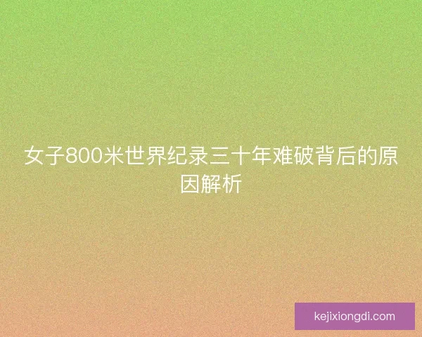 女子800米世界纪录三十年难破背后的原因解析